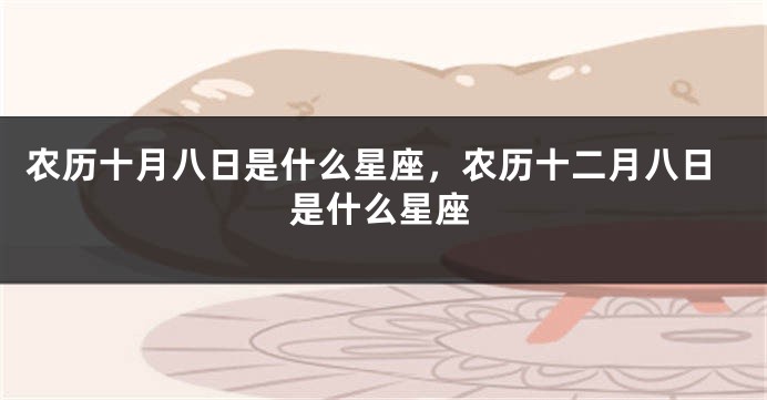 农历十月八日是什么星座，农历十二月八日是什么星座