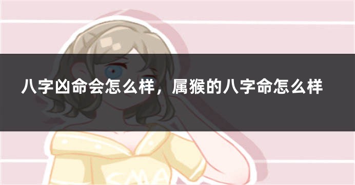 八字凶命会怎么样，属猴的八字命怎么样