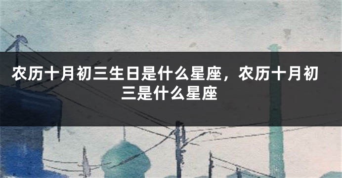 农历十月初三生日是什么星座，农历十月初三是什么星座