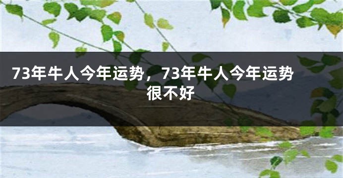 73年牛人今年运势，73年牛人今年运势很不好