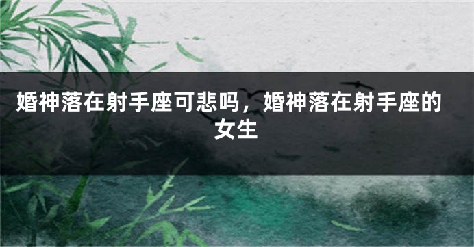 婚神落在射手座可悲吗，婚神落在射手座的女生