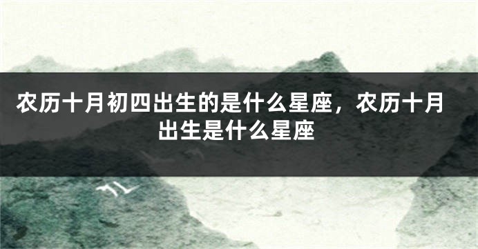 农历十月初四出生的是什么星座，农历十月出生是什么星座