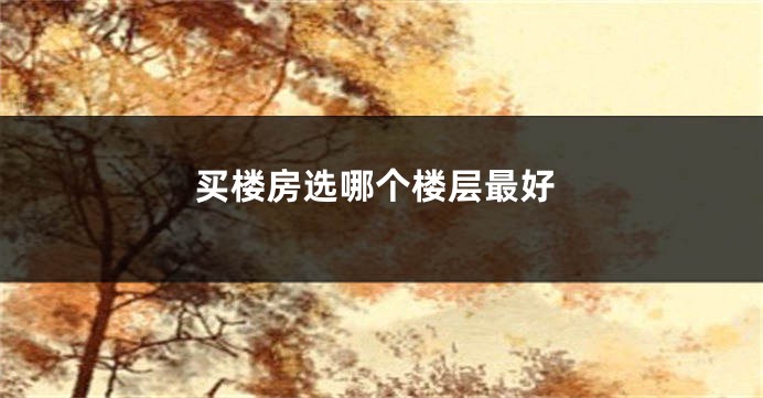 买楼房选哪个楼层最好