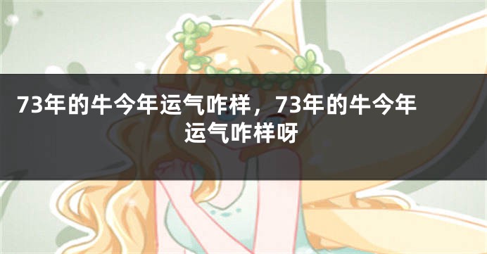 73年的牛今年运气咋样，73年的牛今年运气咋样呀