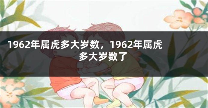 1962年属虎多大岁数，1962年属虎多大岁数了