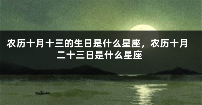 农历十月十三的生日是什么星座，农历十月二十三日是什么星座