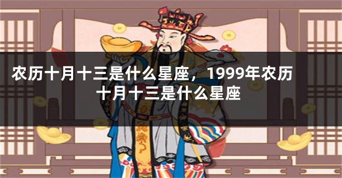 农历十月十三是什么星座，1999年农历十月十三是什么星座