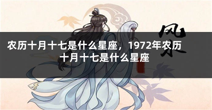 农历十月十七是什么星座，1972年农历十月十七是什么星座