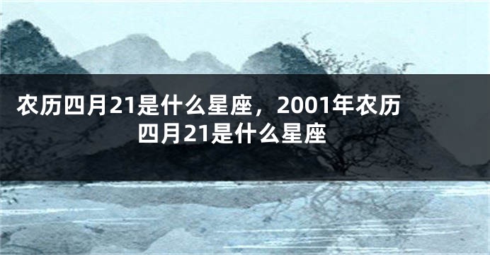 农历四月21是什么星座，2001年农历四月21是什么星座