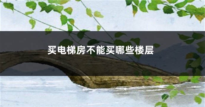 买电梯房不能买哪些楼层