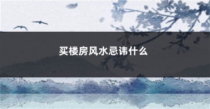 买楼房风水忌讳什么