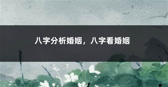 八字分析婚姻，八字看婚姻