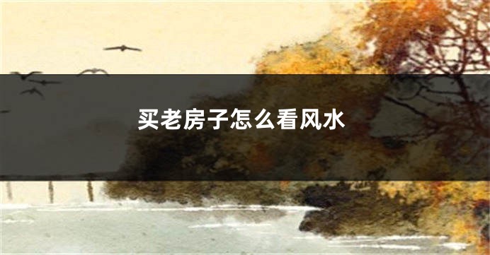 买老房子怎么看风水