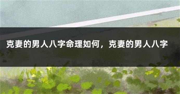 克妻的男人八字命理如何，克妻的男人八字