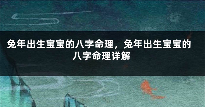兔年出生宝宝的八字命理，兔年出生宝宝的八字命理详解