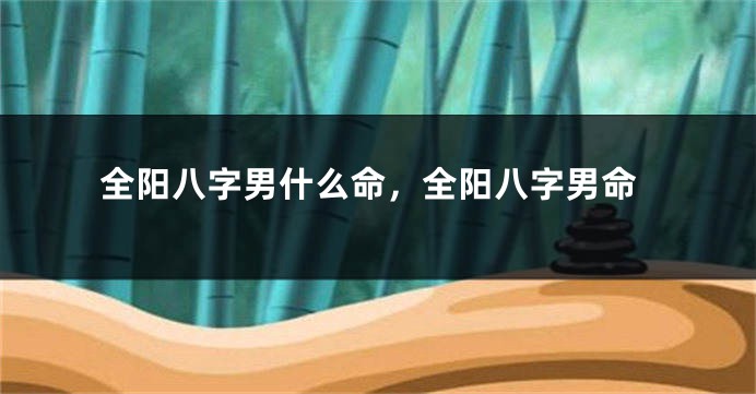 全阳八字男什么命，全阳八字男命