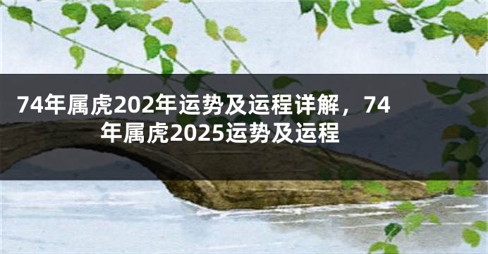 74年属虎202年运势及运程详解，74年属虎2025运势及运程