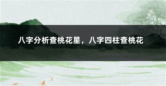 八字分析查桃花星，八字四柱查桃花