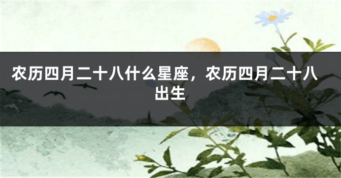 农历四月二十八什么星座，农历四月二十八出生