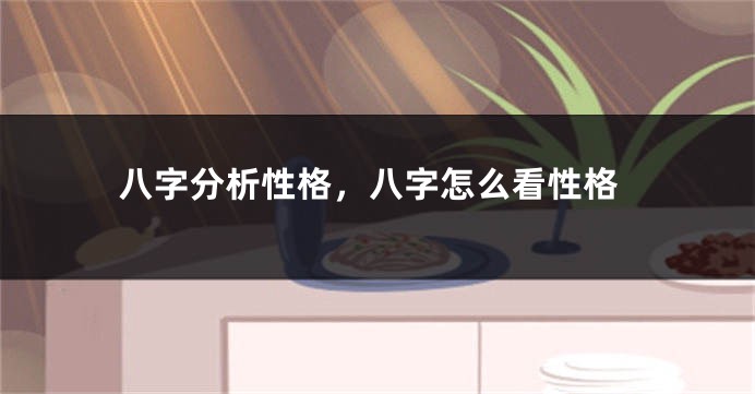 八字分析性格，八字怎么看性格