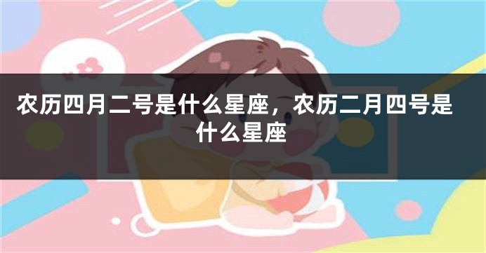 农历四月二号是什么星座，农历二月四号是什么星座