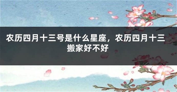 农历四月十三号是什么星座，农历四月十三搬家好不好