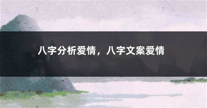 八字分析爱情，八字文案爱情