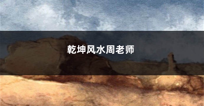 乾坤风水周老师