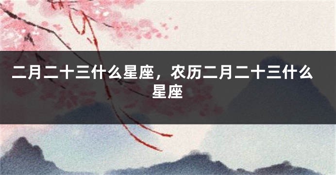 二月二十三什么星座，农历二月二十三什么星座
