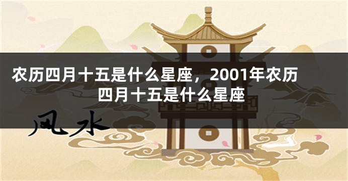 农历四月十五是什么星座，2001年农历四月十五是什么星座