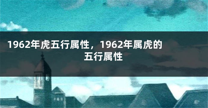 1962年虎五行属性，1962年属虎的五行属性