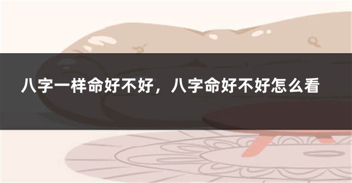 八字一样命好不好，八字命好不好怎么看