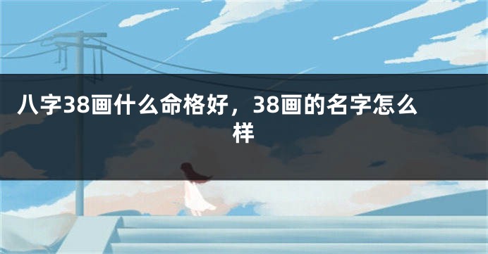 八字38画什么命格好，38画的名字怎么样