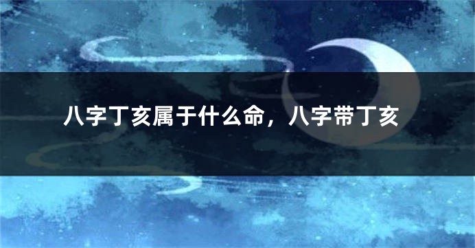 八字丁亥属于什么命，八字带丁亥