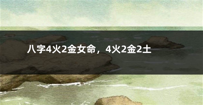 八字4火2金女命，4火2金2土