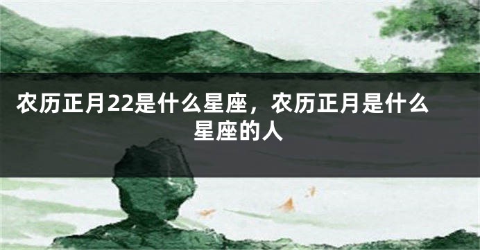 农历正月22是什么星座，农历正月是什么星座的人