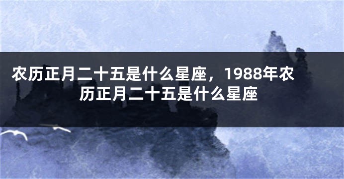 农历正月二十五是什么星座，1988年农历正月二十五是什么星座