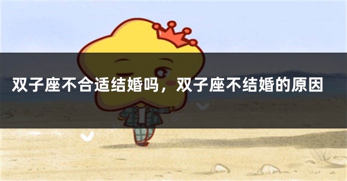 双子座不合适结婚吗，双子座不结婚的原因