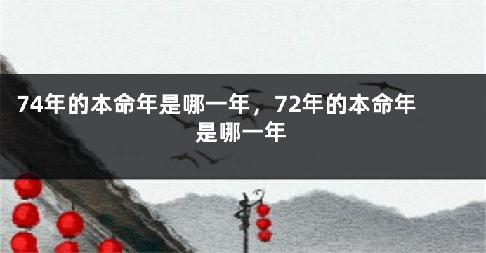 74年的本命年是哪一年，72年的本命年是哪一年