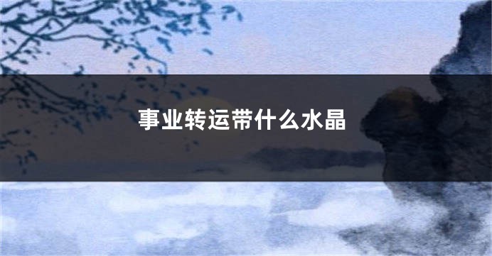 事业转运带什么水晶