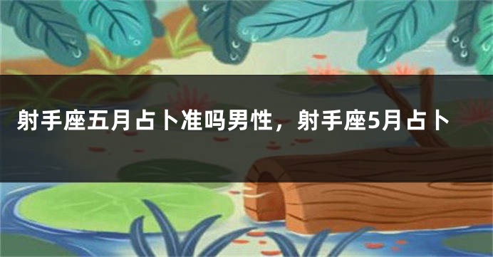 射手座五月占卜准吗男性，射手座5月占卜