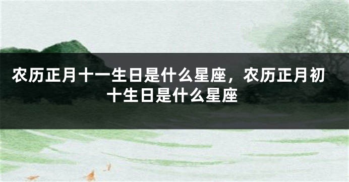 农历正月十一生日是什么星座，农历正月初十生日是什么星座