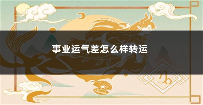 事业运气差怎么样转运