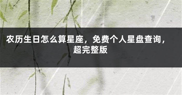 农历生日怎么算星座，免费个人星盘查询，超完整版