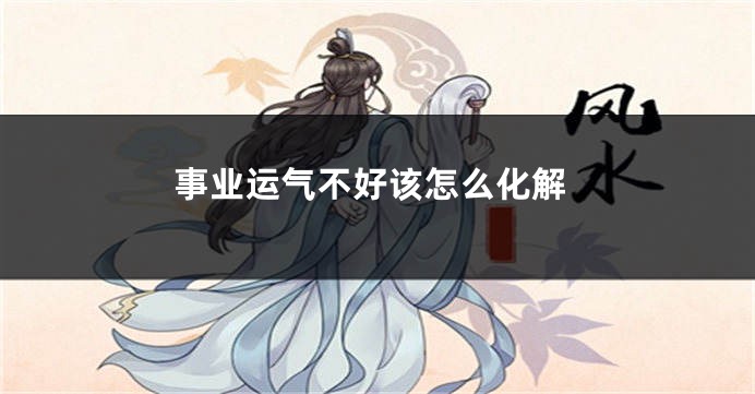 事业运气不好该怎么化解