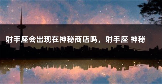 射手座会出现在神秘商店吗，射手座 神秘