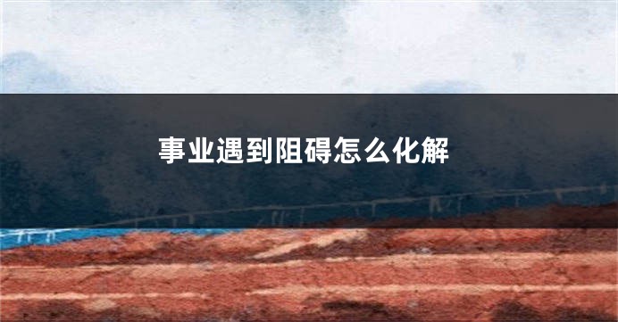 事业遇到阻碍怎么化解