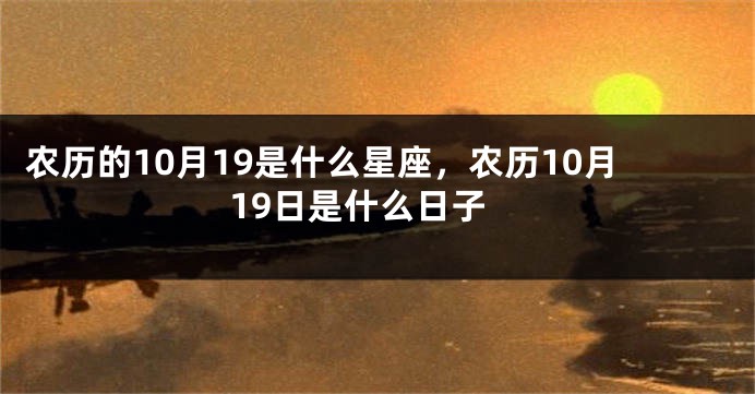 农历的10月19是什么星座，农历10月19日是什么日子