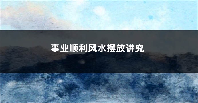 事业顺利风水摆放讲究