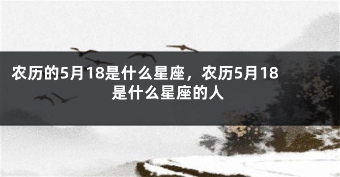 农历的5月18是什么星座，农历5月18是什么星座的人